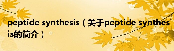 peptide synthesis（關(guān)于peptide synthesis的簡介）