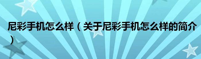 尼彩手機怎么樣（關于尼彩手機怎么樣的簡介）