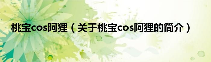 桃寶cos阿貍（關(guān)于桃寶cos阿貍的簡(jiǎn)介）