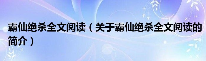 霸仙絕殺全文閱讀（關(guān)于霸仙絕殺全文閱讀的簡(jiǎn)介）