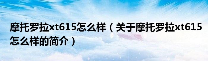 摩托羅拉xt615怎么樣（關(guān)于摩托羅拉xt615怎么樣的簡(jiǎn)介）