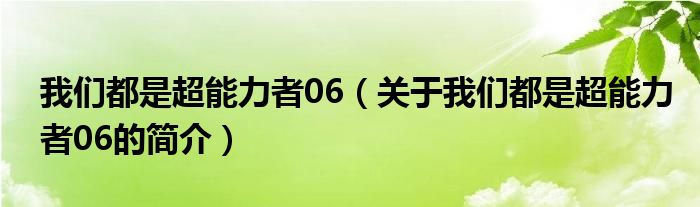 我們都是超能力者06（關(guān)于我們都是超能力者06的簡(jiǎn)介）