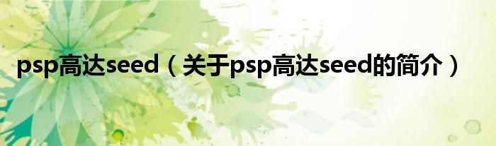 psp高達(dá)seed（關(guān)于psp高達(dá)seed的簡介）