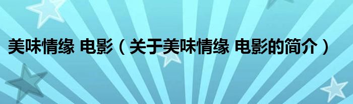 美味情緣 電影（關(guān)于美味情緣 電影的簡(jiǎn)介）