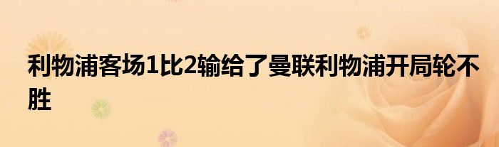 利物浦客場1比2輸給了曼聯(lián)利物浦開局輪不勝