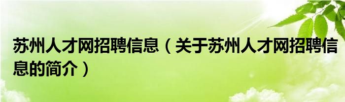 蘇州人才網(wǎng)招聘信息（關(guān)于蘇州人才網(wǎng)招聘信息的簡介）