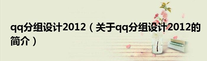 qq分組設計2012（關于qq分組設計2012的簡介）