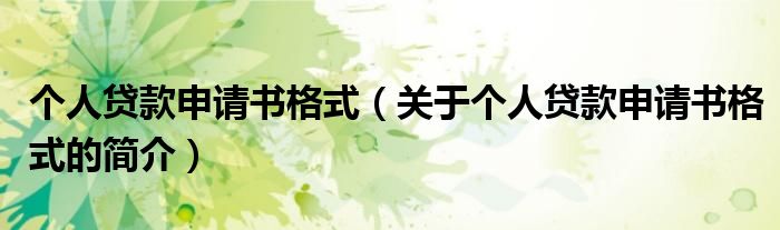 個人貸款申請書格式（關(guān)于個人貸款申請書格式的簡介）