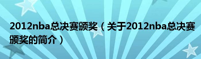 2012nba總決賽頒獎（關(guān)于2012nba總決賽頒獎的簡介）