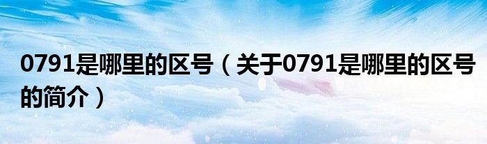 0791是哪里的區(qū)號(hào)（關(guān)于0791是哪里的區(qū)號(hào)的簡(jiǎn)介）