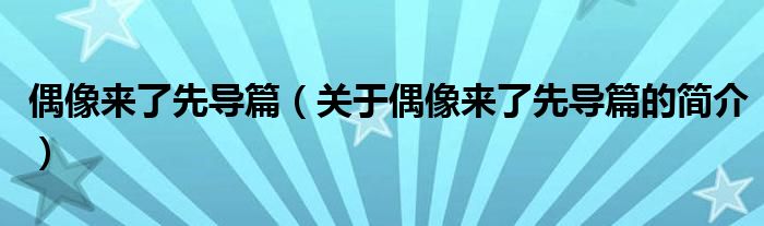 偶像來了先導(dǎo)篇（關(guān)于偶像來了先導(dǎo)篇的簡介）