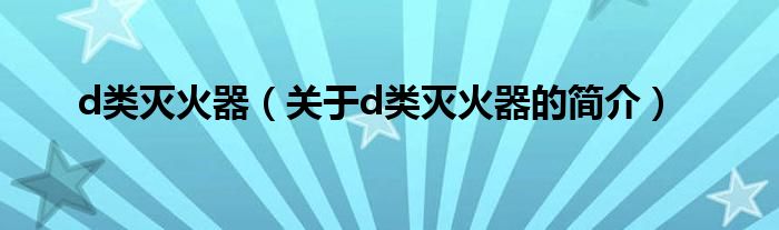 d類滅火器（關(guān)于d類滅火器的簡(jiǎn)介）