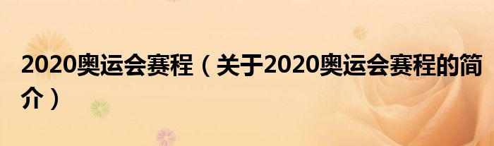 2020奧運(yùn)會(huì)賽程（關(guān)于2020奧運(yùn)會(huì)賽程的簡(jiǎn)介）