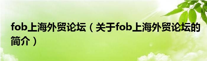 fob上海外貿論壇（關于fob上海外貿論壇的簡介）