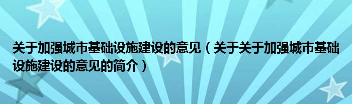 關(guān)于加強(qiáng)城市基礎(chǔ)設(shè)施建設(shè)的意見(jiàn)（關(guān)于關(guān)于加強(qiáng)城市基礎(chǔ)設(shè)施建設(shè)的意見(jiàn)的簡(jiǎn)介）