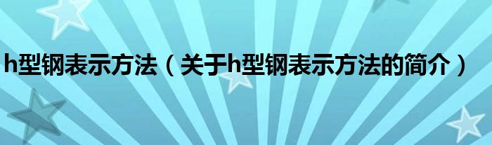 h型鋼表示方法（關(guān)于h型鋼表示方法的簡介）