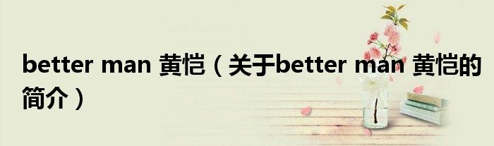 better man 黃愷（關(guān)于better man 黃愷的簡介）