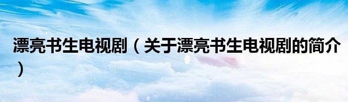 漂亮書生電視?。P于漂亮書生電視劇的簡介）