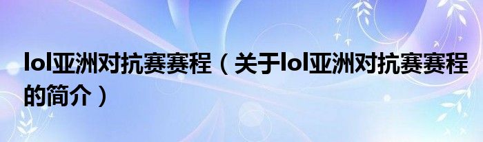 lol亞洲對抗賽賽程（關于lol亞洲對抗賽賽程的簡介）