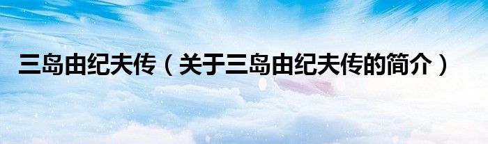 三島由紀夫傳（關(guān)于三島由紀夫傳的簡介）