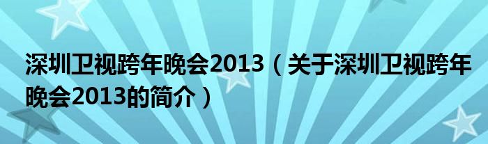 深圳衛(wèi)視跨年晚會(huì)2013（關(guān)于深圳衛(wèi)視跨年晚會(huì)2013的簡(jiǎn)介）