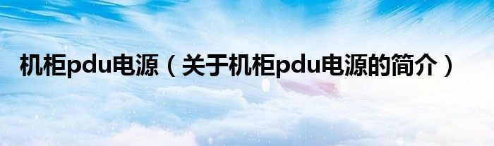 機柜pdu電源（關(guān)于機柜pdu電源的簡介）