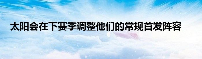 太陽會(huì)在下賽季調(diào)整他們的常規(guī)首發(fā)陣容