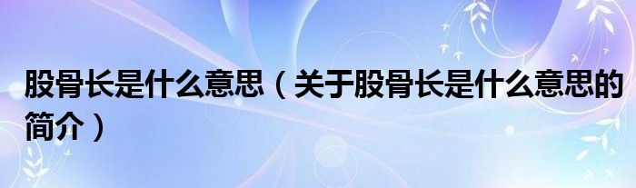 股骨長是什么意思（關于股骨長是什么意思的簡介）