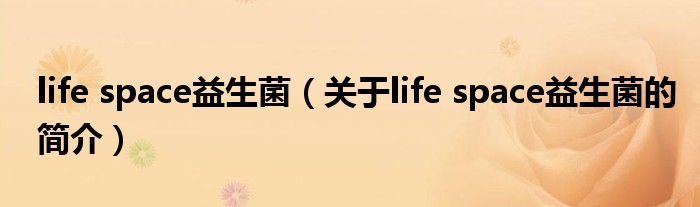 life space益生菌（關(guān)于life space益生菌的簡(jiǎn)介）