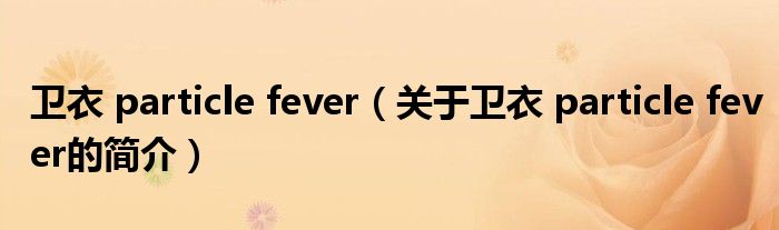 衛(wèi)衣 particle fever（關(guān)于衛(wèi)衣 particle fever的簡介）