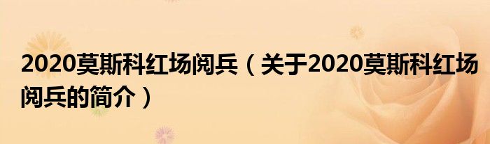 2020莫斯科紅場閱兵（關于2020莫斯科紅場閱兵的簡介）