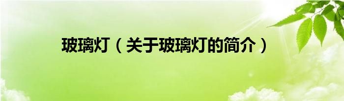 玻璃燈（關(guān)于玻璃燈的簡(jiǎn)介）