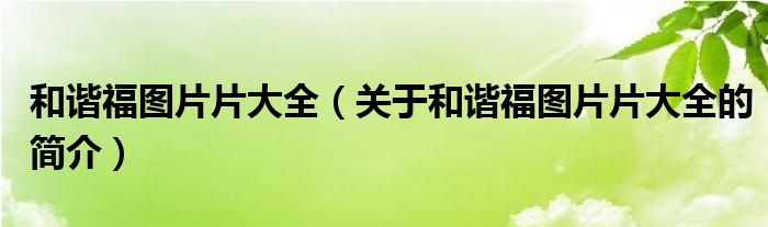 和諧福圖片片大全（關(guān)于和諧福圖片片大全的簡(jiǎn)介）