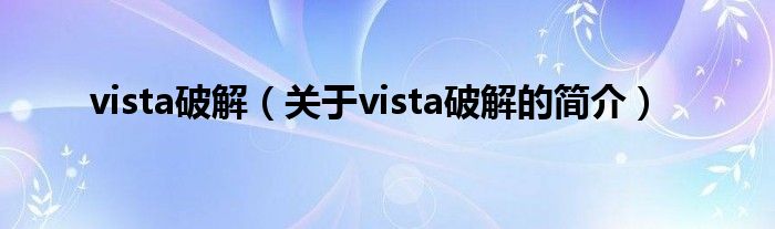 vista破解（關(guān)于vista破解的簡(jiǎn)介）