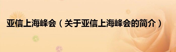 亞信上海峰會(huì)（關(guān)于亞信上海峰會(huì)的簡(jiǎn)介）