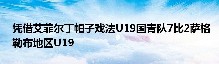 憑借艾菲爾丁帽子戲法U19國青隊7比2薩格勒布地區(qū)U19