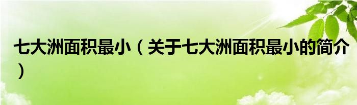 七大洲面積最小（關(guān)于七大洲面積最小的簡(jiǎn)介）