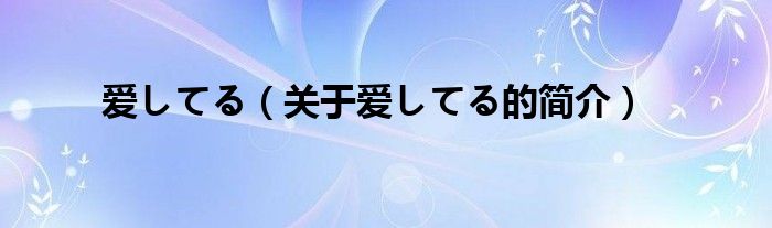 愛(ài)してる（關(guān)于愛(ài)してる的簡(jiǎn)介）