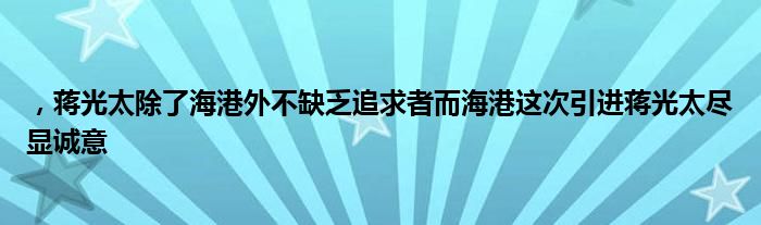 ，蔣光太除了海港外不缺乏追求者而海港這次引進(jìn)蔣光太盡顯誠意