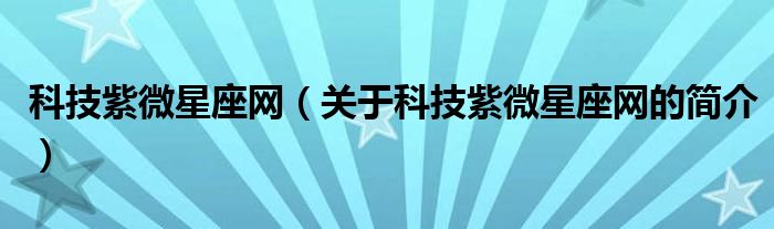 科技紫微星座網(wǎng)（關(guān)于科技紫微星座網(wǎng)的簡(jiǎn)介）