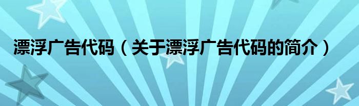 漂浮廣告代碼（關(guān)于漂浮廣告代碼的簡(jiǎn)介）