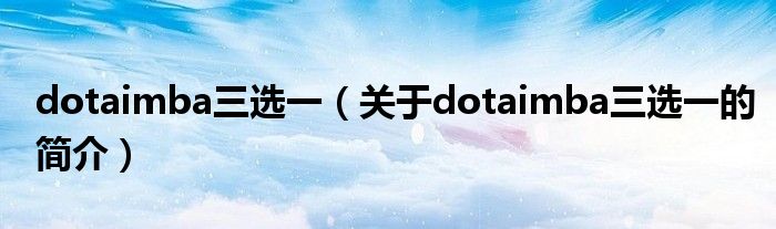 dotaimba三選一（關于dotaimba三選一的簡介）