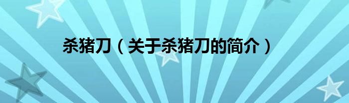 殺豬刀（關(guān)于殺豬刀的簡(jiǎn)介）