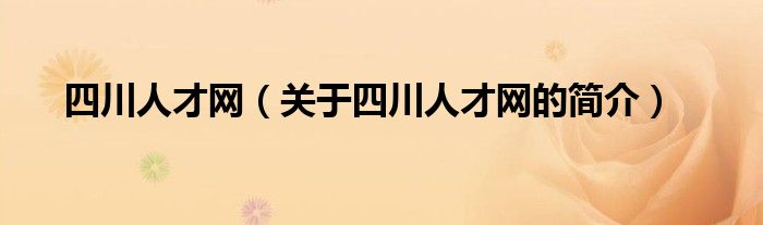 四川人才網(wǎng)（關(guān)于四川人才網(wǎng)的簡(jiǎn)介）