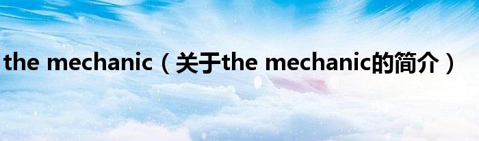 the mechanic（關(guān)于the mechanic的簡(jiǎn)介）