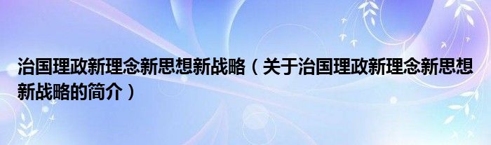 治國理政新理念新思想新戰(zhàn)略（關(guān)于治國理政新理念新思想新戰(zhàn)略的簡介）