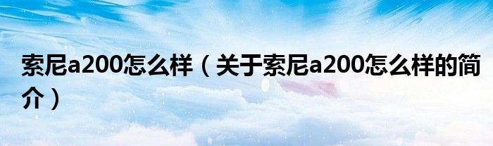 索尼a200怎么樣（關(guān)于索尼a200怎么樣的簡介）