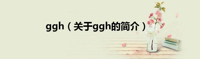 ggh（關于ggh的簡介）