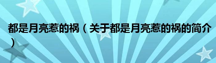 都是月亮惹的禍（關(guān)于都是月亮惹的禍的簡介）