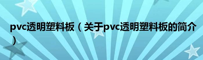 pvc透明塑料板（關(guān)于pvc透明塑料板的簡介）